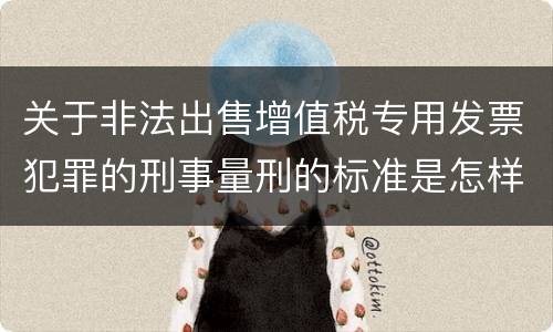 关于非法出售增值税专用发票犯罪的刑事量刑的标准是怎样的