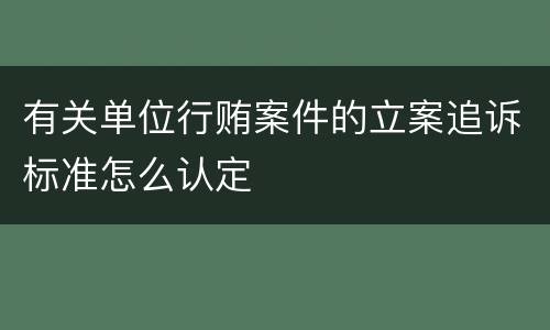 有关单位行贿案件的立案追诉标准怎么认定