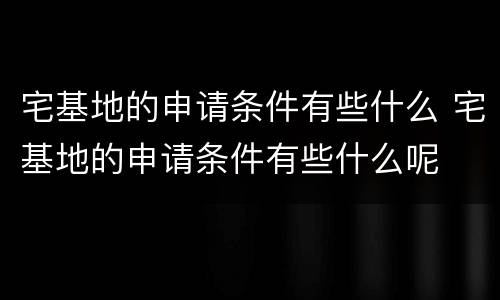 宅基地的申请条件有些什么 宅基地的申请条件有些什么呢