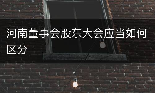 河南董事会股东大会应当如何区分