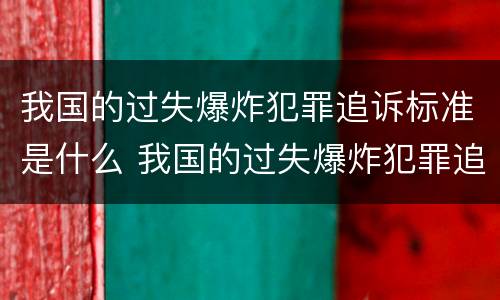我国的过失爆炸犯罪追诉标准是什么 我国的过失爆炸犯罪追诉标准是什么意思
