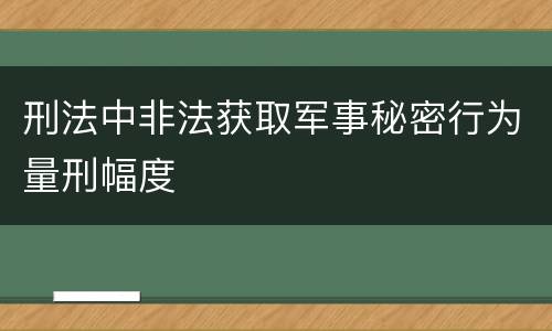 刑法中非法获取军事秘密行为量刑幅度