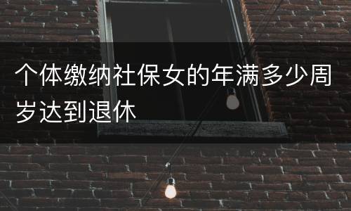 个体缴纳社保女的年满多少周岁达到退休