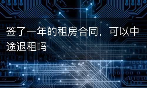 签了一年的租房合同，可以中途退租吗