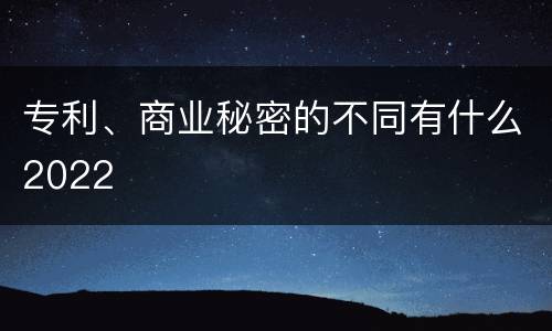 专利、商业秘密的不同有什么2022