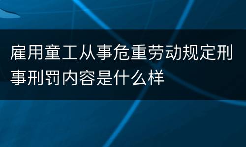 雇用童工从事危重劳动规定刑事刑罚内容是什么样