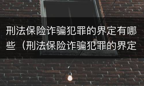 刑法保险诈骗犯罪的界定有哪些（刑法保险诈骗犯罪的界定有哪些内容）