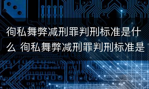 徇私舞弊减刑罪判刑标准是什么 徇私舞弊减刑罪判刑标准是什么意思