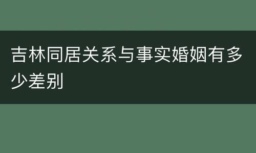 吉林同居关系与事实婚姻有多少差别