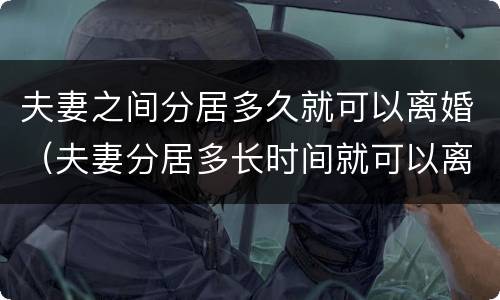 夫妻之间分居多久就可以离婚（夫妻分居多长时间就可以离婚）