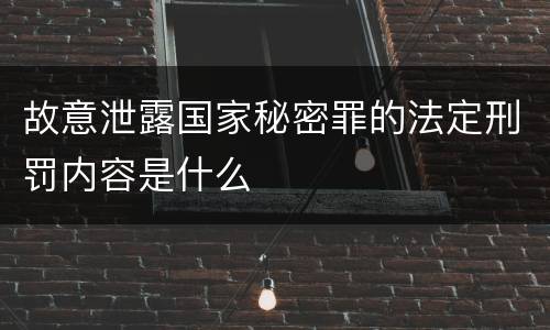 故意泄露国家秘密罪的法定刑罚内容是什么