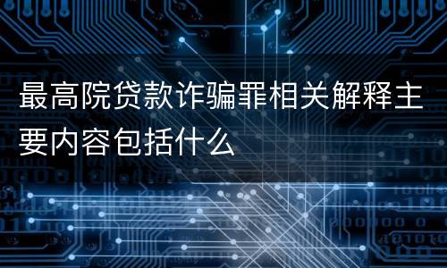 最高院贷款诈骗罪相关解释主要内容包括什么