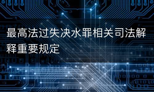 最高法过失决水罪相关司法解释重要规定