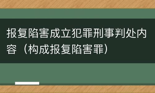 报复陷害成立犯罪刑事判处内容（构成报复陷害罪）
