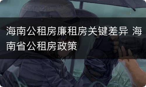 海南公租房廉租房关键差异 海南省公租房政策