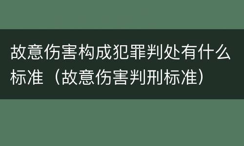 故意伤害构成犯罪判处有什么标准（故意伤害判刑标准）