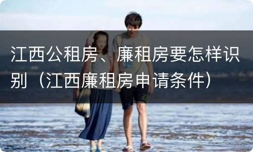 江西公租房、廉租房要怎样识别（江西廉租房申请条件）