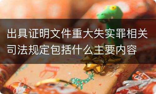 出具证明文件重大失实罪相关司法规定包括什么主要内容