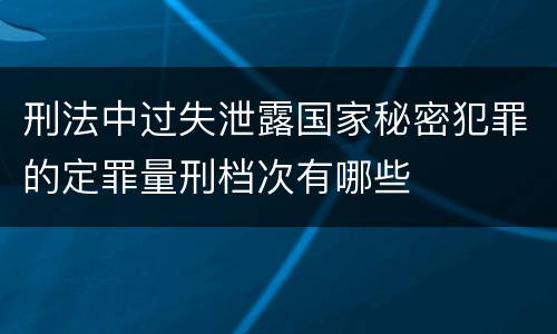 刑法中过失泄露国家秘密犯罪的定罪量刑档次有哪些