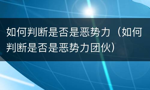 如何判断是否是恶势力（如何判断是否是恶势力团伙）