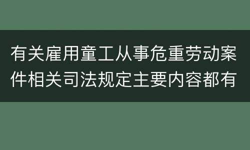 有关雇用童工从事危重劳动案件相关司法规定主要内容都有哪些