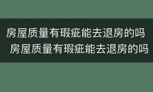 房屋质量有瑕疵能去退房的吗 房屋质量有瑕疵能去退房的吗现在