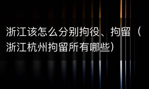 浙江该怎么分别拘役、拘留（浙江杭州拘留所有哪些）