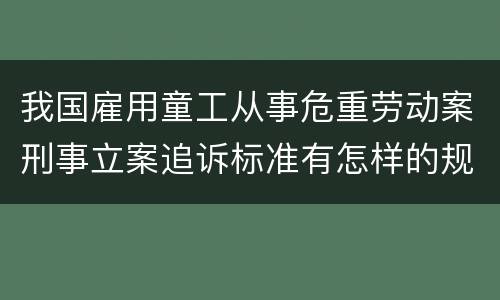 我国雇用童工从事危重劳动案刑事立案追诉标准有怎样的规定