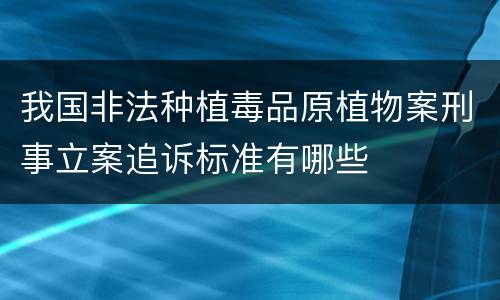 我国非法种植毒品原植物案刑事立案追诉标准有哪些