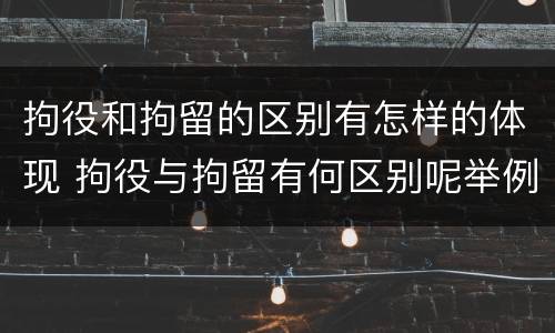 拘役和拘留的区别有怎样的体现 拘役与拘留有何区别呢举例说明