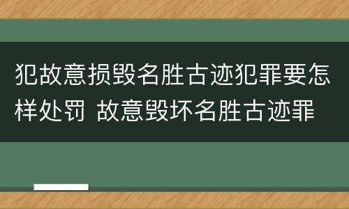 犯故意损毁名胜古迹犯罪要怎样处罚 故意毁坏名胜古迹罪