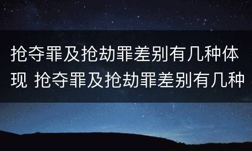 抢夺罪及抢劫罪差别有几种体现 抢夺罪及抢劫罪差别有几种体现形式