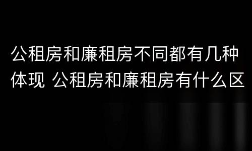 公租房和廉租房不同都有几种体现 公租房和廉租房有什么区别呢