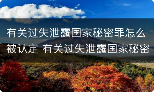 有关过失泄露国家秘密罪怎么被认定 有关过失泄露国家秘密罪怎么被认定的