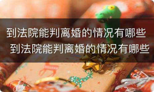 到法院能判离婚的情况有哪些 到法院能判离婚的情况有哪些问题