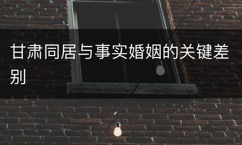 甘肃同居与事实婚姻的关键差别