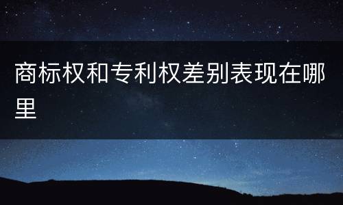 商标权和专利权差别表现在哪里