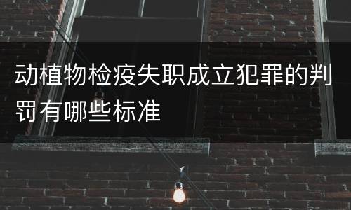 动植物检疫失职成立犯罪的判罚有哪些标准