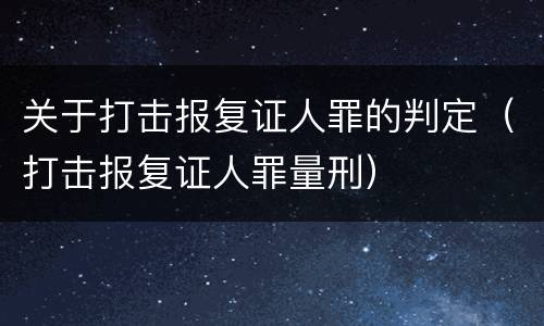 关于打击报复证人罪的判定（打击报复证人罪量刑）