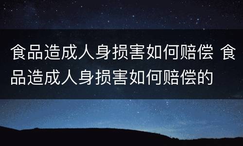 食品造成人身损害如何赔偿 食品造成人身损害如何赔偿的