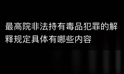 最高院非法持有毒品犯罪的解释规定具体有哪些内容