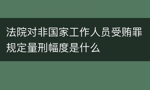 法院对非国家工作人员受贿罪规定量刑幅度是什么