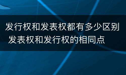 发行权和发表权都有多少区别 发表权和发行权的相同点