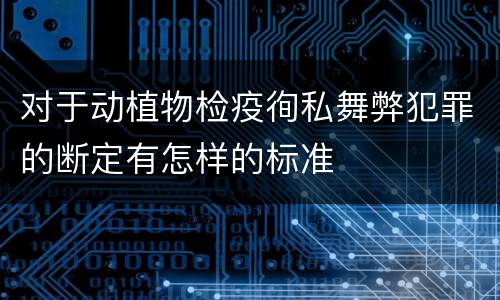 对于动植物检疫徇私舞弊犯罪的断定有怎样的标准