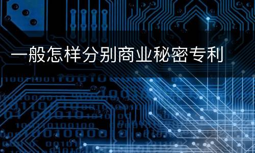 一般怎样分别商业秘密专利