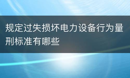 规定过失损坏电力设备行为量刑标准有哪些