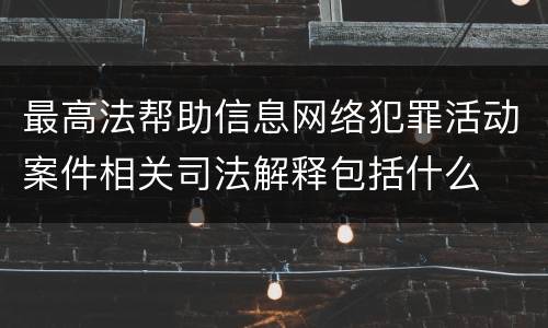 最高法帮助信息网络犯罪活动案件相关司法解释包括什么