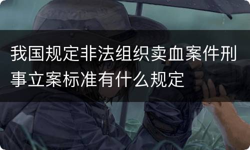 我国规定非法组织卖血案件刑事立案标准有什么规定
