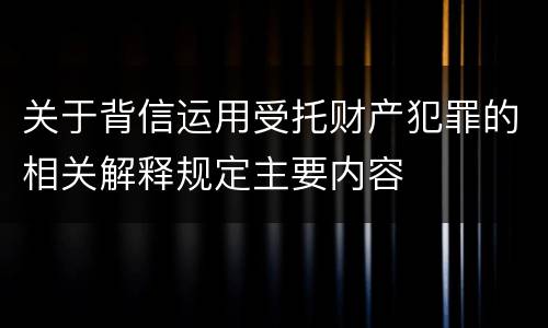 关于背信运用受托财产犯罪的相关解释规定主要内容
