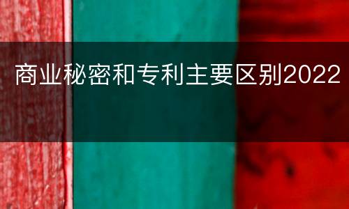 商业秘密和专利主要区别2022
